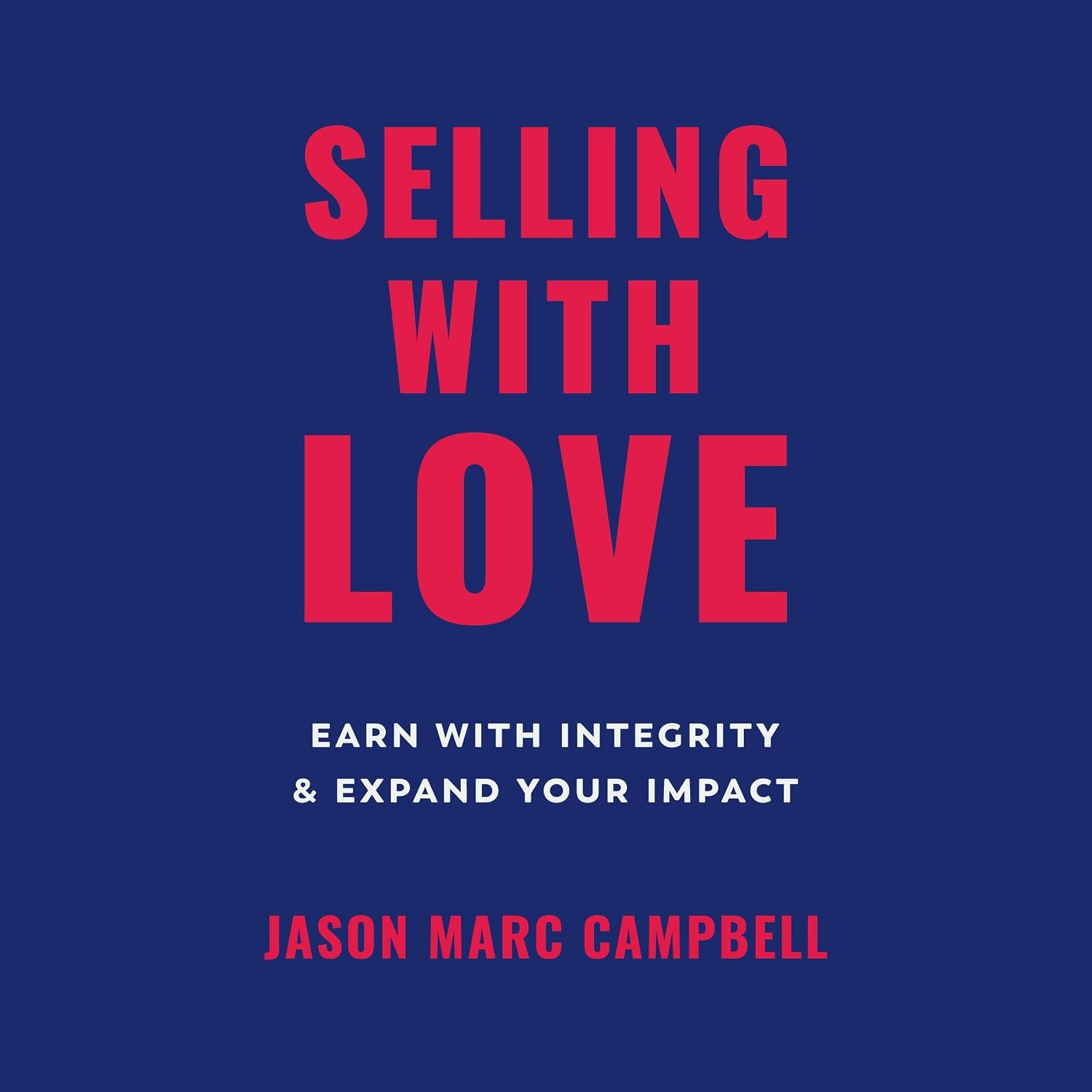 Selling with Love Earn with Integrity and Expand Your Impact