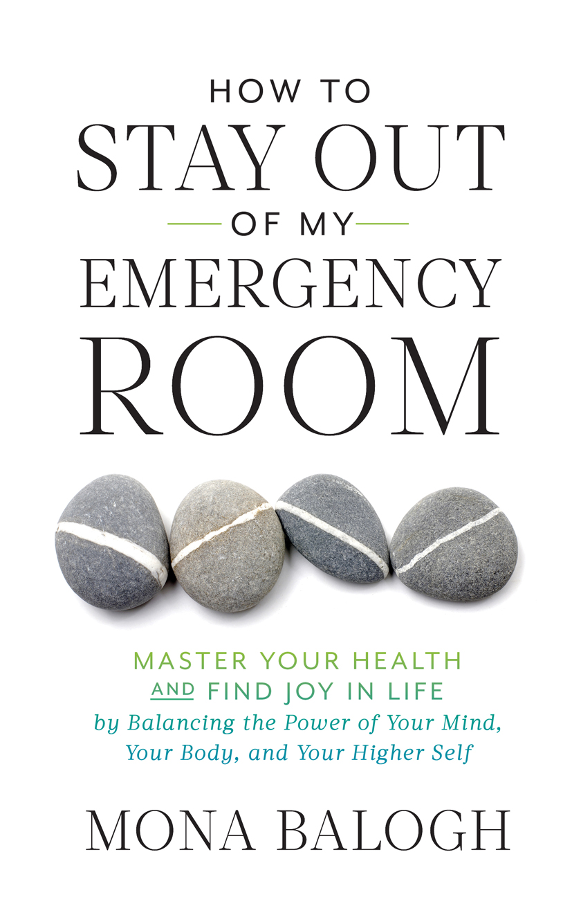 How to Stay Out of My Emergency Room: Master Your Health and Find Joy in Life by Balancing the Power of Your Mind, Your Body, and Your Higher Self